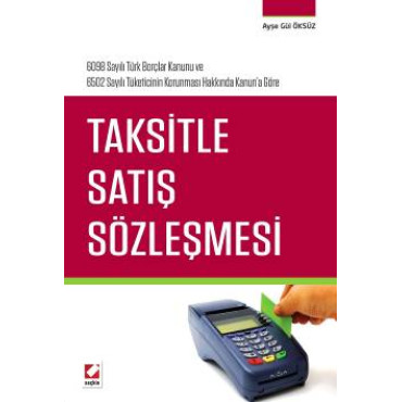 6098 Sayılı Türk Borçlar Kanunu ve  6502 Sayılı Tüketicinin Korunması Hakkında Kanun&#39;a GöreTaksitle Satış Sözleşmesi